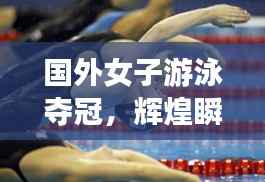 国外女子游泳夺冠,辉煌瞬间的荣耀时刻