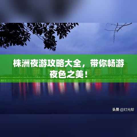 株洲夜游攻略大全,带你畅游夜色之美!