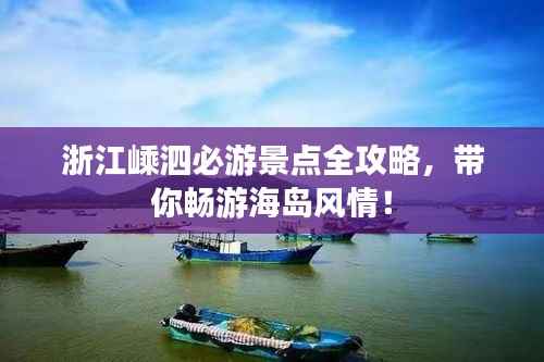 浙江嵊泗必游景点全攻略,带你畅游海岛风情!
