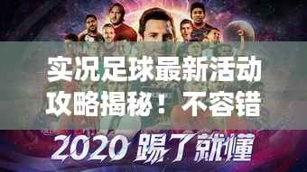实况足球最新活动攻略揭秘!不容错过的游戏福利与技巧!