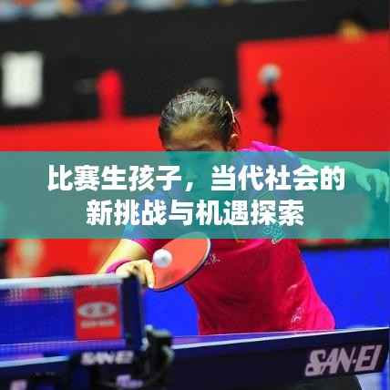 比赛生孩子,当代社会的新挑战与机遇探索