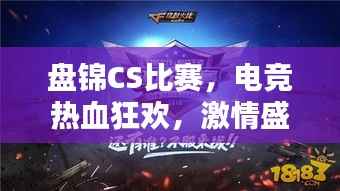 盘锦CS比赛,电竞热血狂欢,激情盛宴开启!