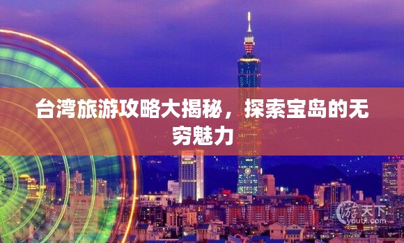 台湾旅游攻略大揭秘,探索宝岛的无穷魅力