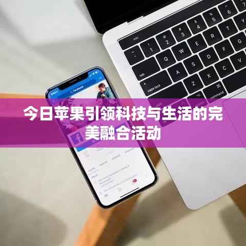今日苹果引领科技与生活的完美融合活动