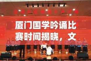 厦门国学吟诵比赛时间揭晓,文化盛宴展现传统魅力