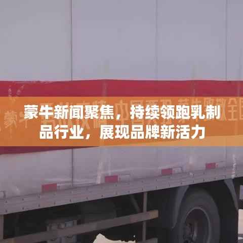 蒙牛新闻聚焦,持续领跑乳制品行业,展现品牌新活力