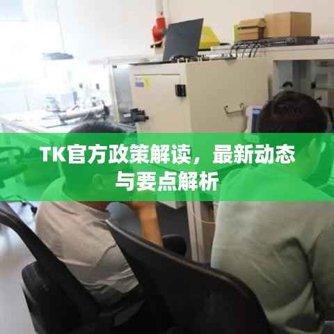 TK官方政策解读，最新动态与要点解析