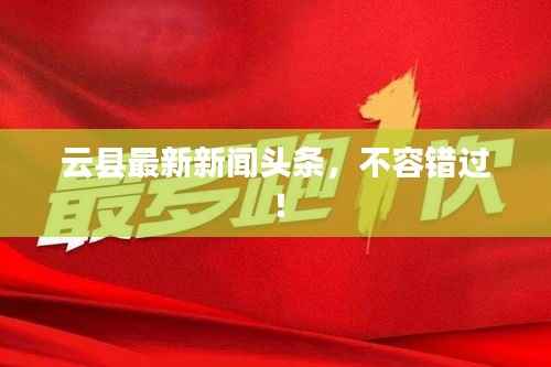 云县最新新闻头条,不容错过!