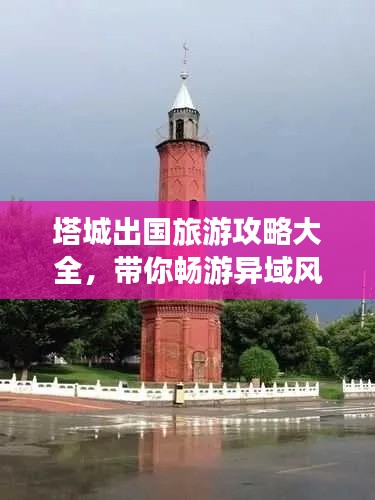 塔城出国旅游攻略大全,带你畅游异域风情