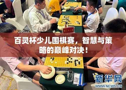 百灵杯少儿围棋赛,智慧与策略的巅峰对决!
