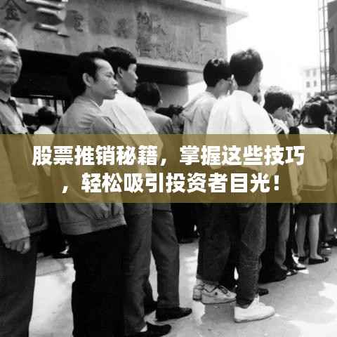 股票推销秘籍,掌握这些技巧,轻松吸引投资者目光!