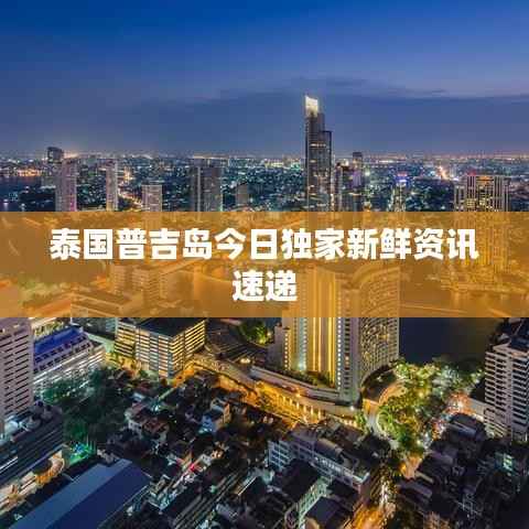 泰国普吉岛今日独家新鲜资讯速递