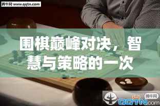围棋巅峰对决,智慧与策略的一次性精彩较量