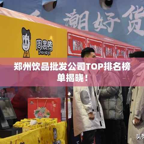 郑州饮品批发公司TOP排名榜单揭晓!