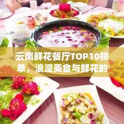 云南鲜花餐厅TOP10榜单,浪漫美食与鲜花的饕餮盛宴