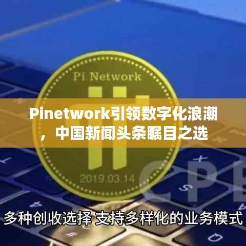 Pinetwork引领数字化浪潮,中国新闻头条瞩目之选