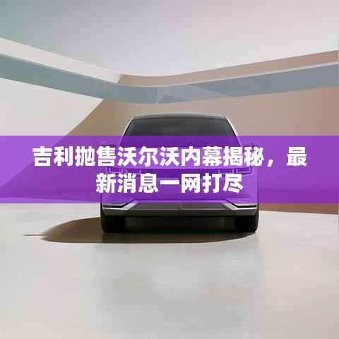 吉利抛售沃尔沃内幕揭秘,最新消息一网打尽
