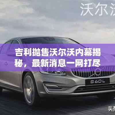 吉利抛售沃尔沃内幕揭秘,最新消息一网打尽