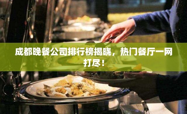 成都晚餐公司排行榜揭晓,热门餐厅一网打尽!