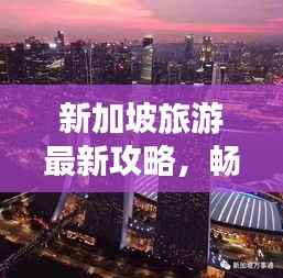 新加坡旅游最新攻略,畅游热带风情,探索城市魅力