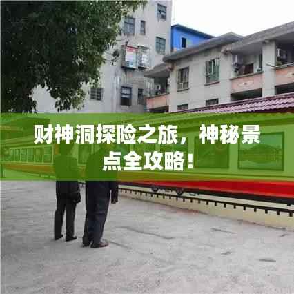 财神洞探险之旅，神秘景点全攻略！