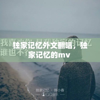 独家记忆外文翻唱,独家记忆的mv