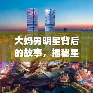 大妈男明星背后的故事,揭秘星光璀璨之旅