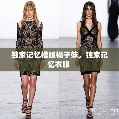 独家记忆模版橘子妹,独家记忆衣服