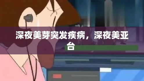 深夜美芽突发疾病,深夜美亚台