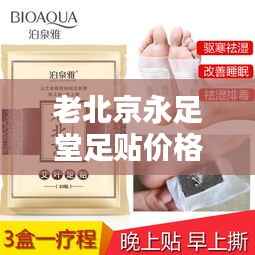 老北京永足堂足贴价格揭秘,影响力与性价比的双重考量