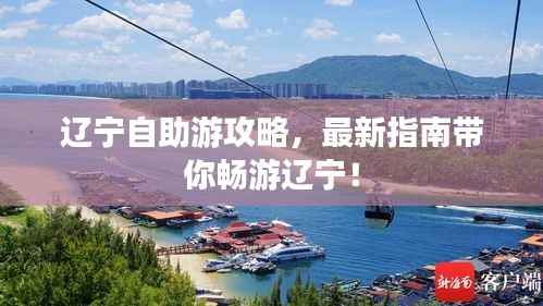 辽宁自助游攻略,最新指南带你畅游辽宁!