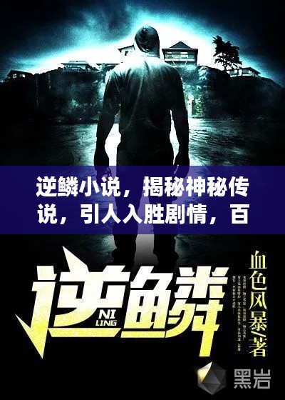 逆鳞小说,揭秘神秘传说,引人入胜剧情,百度热议不断