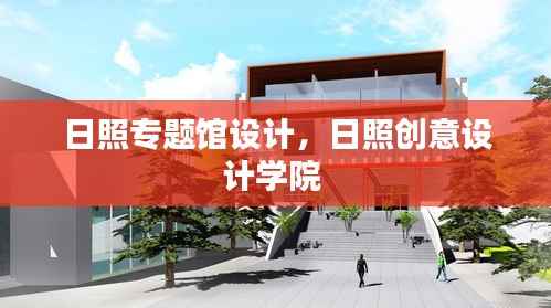 日照专题馆设计,日照创意设计学院