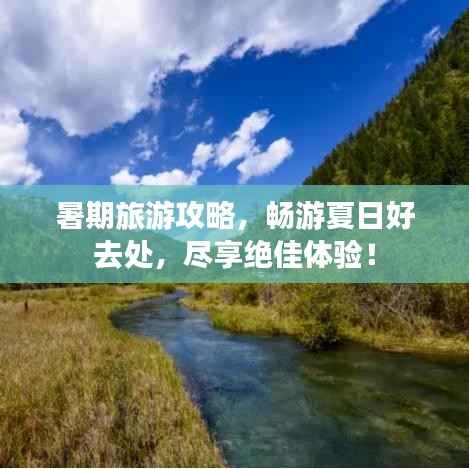 暑期旅游攻略,畅游夏日好去处,尽享绝佳体验!