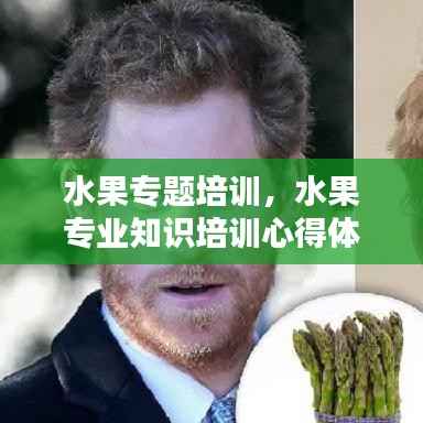 水果专题培训,水果专业知识培训心得体会