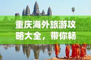 重庆海外旅游攻略大全,带你畅游异国风情!