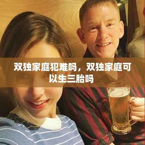 双独家庭犯难吗,双独家庭可以生三胎吗