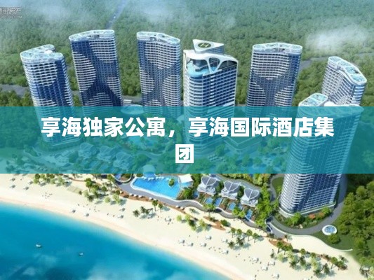 享海独家公寓,享海国际酒店集团