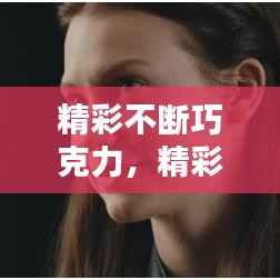 精彩不断巧克力,精彩不断巧克力小说