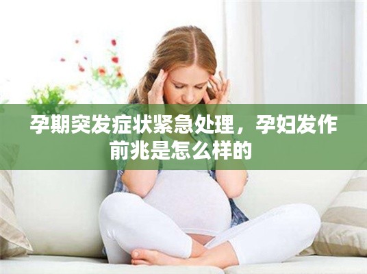 孕期突发症状紧急处理，孕妇发作前兆是怎么样的 