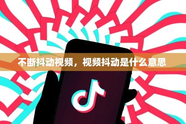 不断抖动视频,视频抖动是什么意思