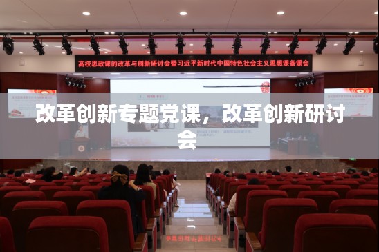 改革创新专题党课,改革创新研讨会