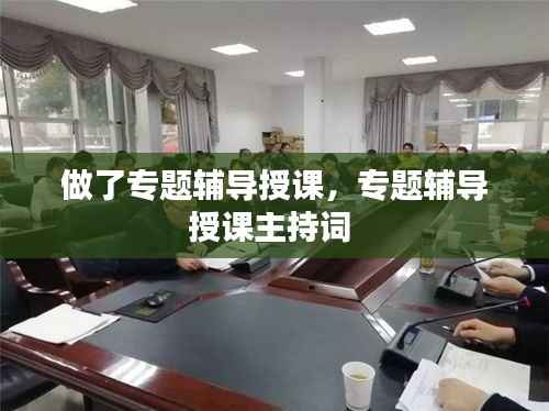 做了专题辅导授课,专题辅导授课主持词