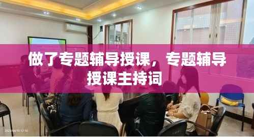 做了专题辅导授课,专题辅导授课主持词