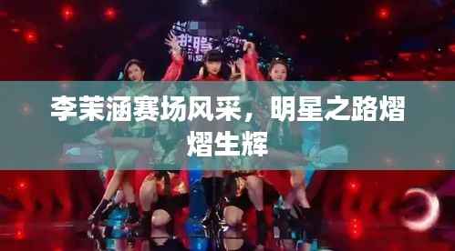 李茉涵赛场风采,明星之路熠熠生辉