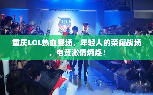 重庆LOL热血赛场,年轻人的荣耀战场,电竞激情燃烧!