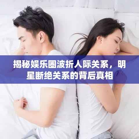 揭秘娱乐圈波折人际关系,明星断绝关系的背后真相