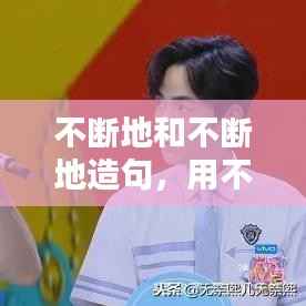 不断地和不断地造句,用不断地和不断地造句