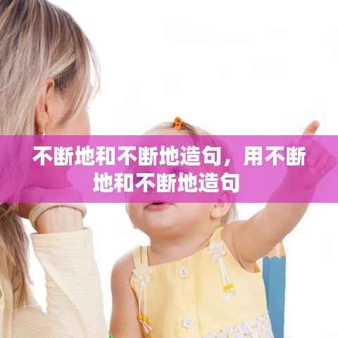 不断地和不断地造句,用不断地和不断地造句