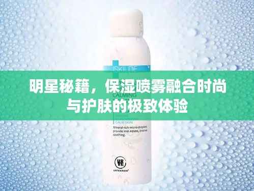 明星秘籍，保湿喷雾融合时尚与护肤的极致体验